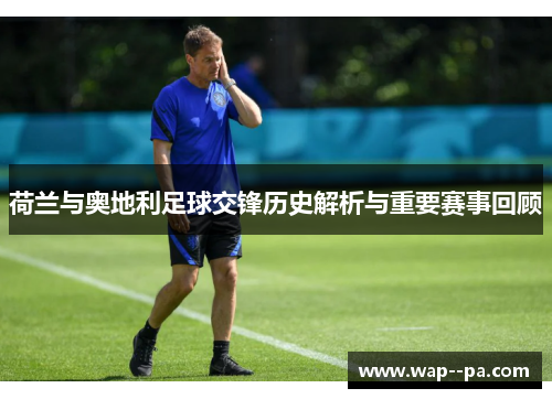 荷兰与奥地利足球交锋历史解析与重要赛事回顾