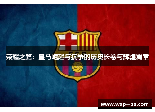 荣耀之路：皇马崛起与抗争的历史长卷与辉煌篇章