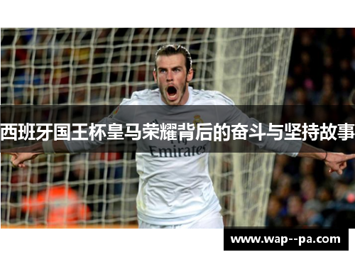 西班牙国王杯皇马荣耀背后的奋斗与坚持故事 西班牙国王杯皇马荣耀背后的奋斗与坚持故事