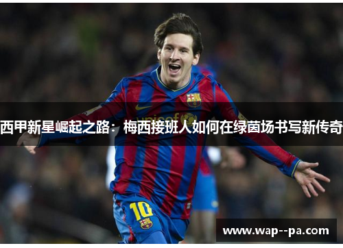 西甲新星崛起之路：梅西接班人如何在绿茵场书写新传奇