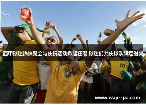 西甲球迷热情聚会与庆祝活动掀起狂潮 球迷们共庆球队辉煌时刻