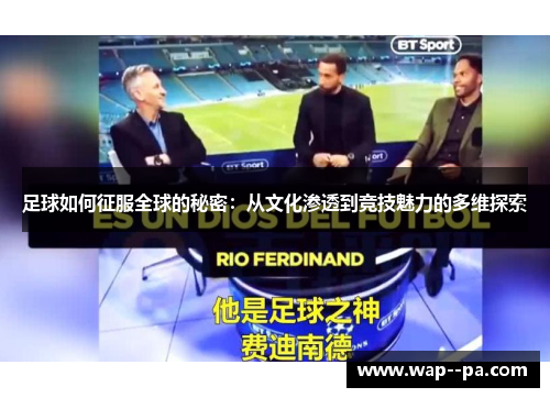 足球如何征服全球的秘密:从文化渗透到竞技魅力的多维探索 足球如何征服全球的秘密:从文化渗透到竞技魅力的多维探索