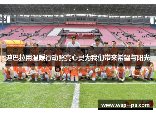 迪巴拉用温暖行动照亮心灵为我们带来希望与阳光