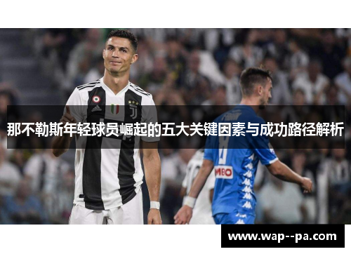 那不勒斯年轻球员崛起的五大关键因素与成功路径解析