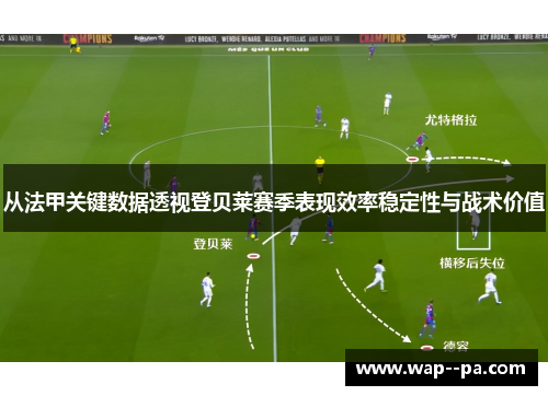 从法甲关键数据透视登贝莱赛季表现效率稳定性与战术价值