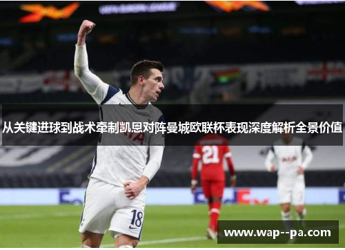 从关键进球到战术牵制凯恩对阵曼城欧联杯表现深度解析全景价值
