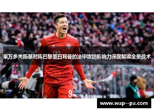 莱万多夫斯基对阵巴黎圣日耳曼的法甲攻防影响力深度解读全景战术