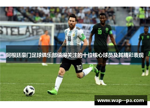 阿根廷豪门足球俱乐部值得关注的十位核心球员及其精彩表现