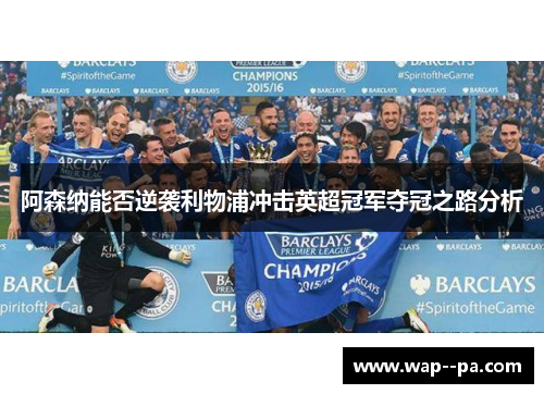 阿森纳能否逆袭利物浦冲击英超冠军夺冠之路分析 阿森纳能否逆袭利物浦冲击英超冠军夺冠之路分析