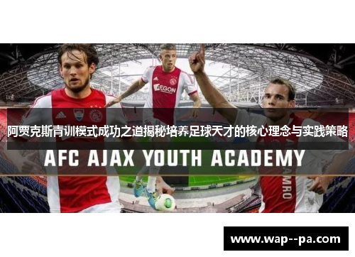 阿贾克斯青训模式成功之道揭秘培养足球天才的核心理念与实践策略