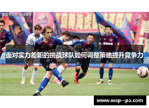 面对实力差距的挑战球队如何调整策略提升竞争力