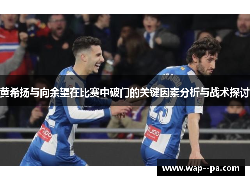 黄希扬与向余望在比赛中破门的关键因素分析与战术探讨