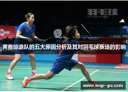黄雅琼退队的五大原因分析及其对羽毛球赛场的影响 黄雅琼退队的五大原因分析及其对羽毛球赛场的影响
