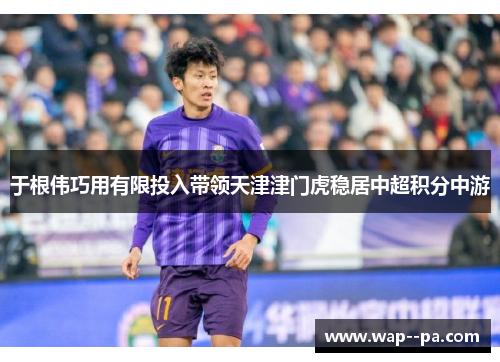 于根伟巧用有限投入带领天津津门虎稳居中超积分中游