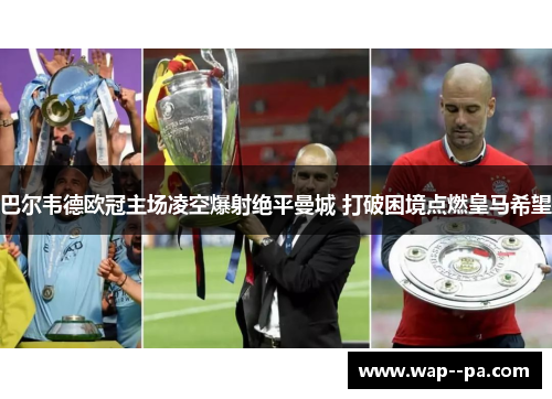 巴尔韦德欧冠主场凌空爆射绝平曼城 打破困境点燃皇马希望