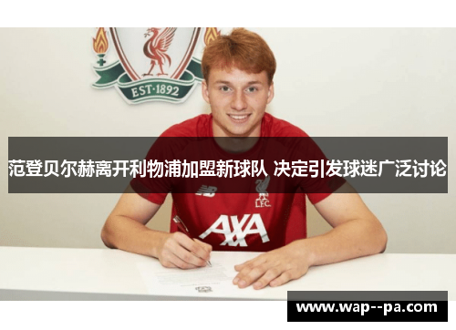 范登贝尔赫离开利物浦加盟新球队 决定引发球迷广泛讨论