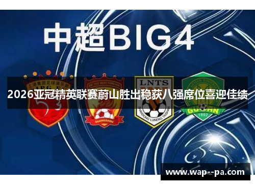 2026亚冠精英联赛蔚山胜出稳获八强席位喜迎佳绩 2026亚冠精英联赛蔚山胜出稳获八强席位喜迎佳绩