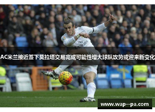 AC米兰接近签下莫拉塔交易完成可能性增大球队攻势或迎来新变化
