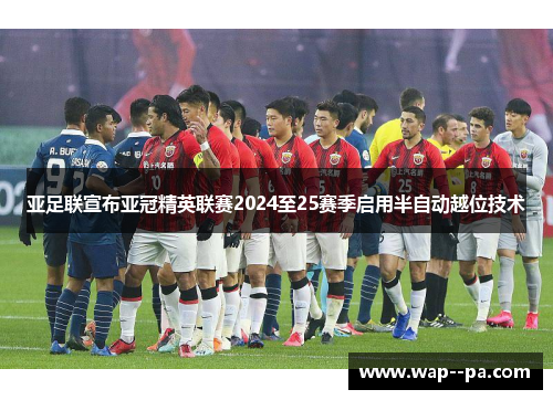 亚足联宣布亚冠精英联赛2024至25赛季启用半自动越位技术