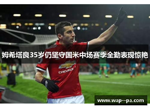 姆希塔良35岁仍坚守国米中场赛季全勤表现惊艳