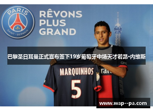 巴黎圣日耳曼正式宣布签下19岁葡萄牙中场天才若昂·内维斯