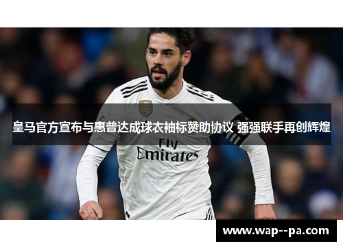 皇马官方宣布与惠普达成球衣袖标赞助协议 强强联手再创辉煌