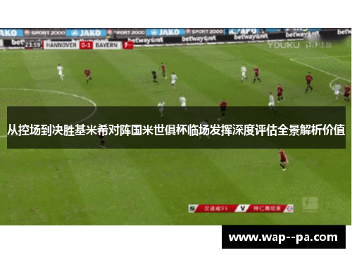 从控场到决胜基米希对阵国米世俱杯临场发挥深度评估全景解析价值
