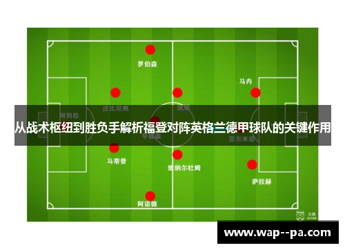 从战术枢纽到胜负手解析福登对阵英格兰德甲球队的关键作用 从战术枢纽到胜负手解析福登对阵英格兰德甲球队的关键作用