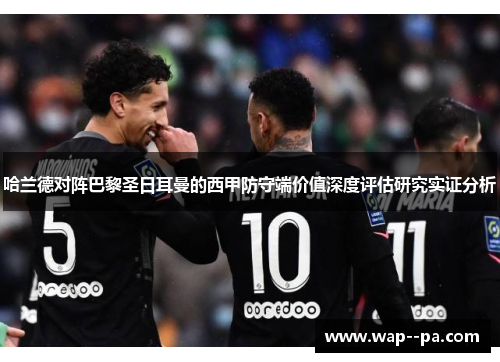 哈兰德对阵巴黎圣日耳曼的西甲防守端价值深度评估研究实证分析