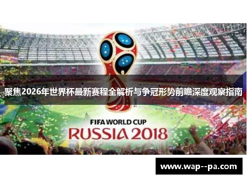 聚焦2026年世界杯最新赛程全解析与争冠形势前瞻深度观察指南 聚焦2026年世界杯最新赛程全解析与争冠形势前瞻深度观察指南