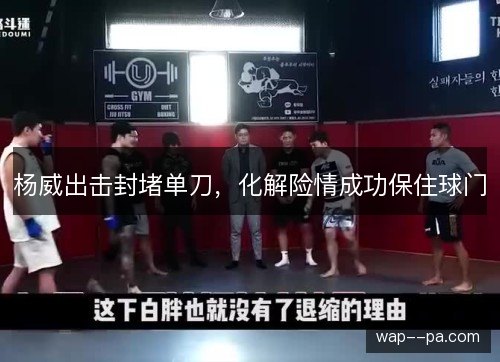 杨威出击封堵单刀,化解险情成功保住球门 杨威出击封堵单刀,化解险情成功保住球门