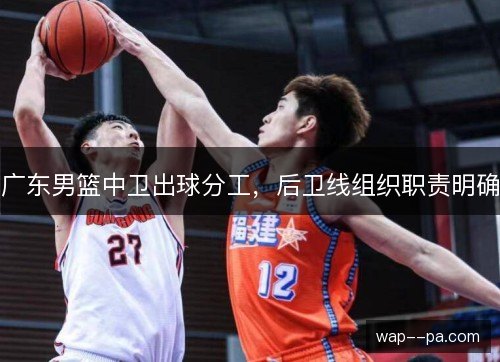 广东男篮中卫出球分工，后卫线组织职责明确