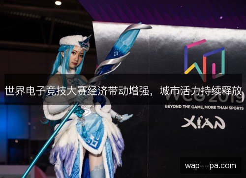 世界电子竞技大赛经济带动增强,城市活力持续释放 世界电子竞技大赛经济带动增强,城市活力持续释放