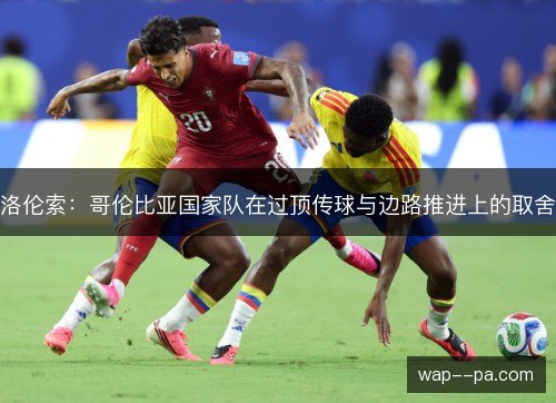 洛伦索：哥伦比亚国家队在过顶传球与边路推进上的取舍