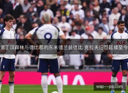 诺丁汉森林与德比郡的东米德兰兹德比 克拉夫旧怨延续至今